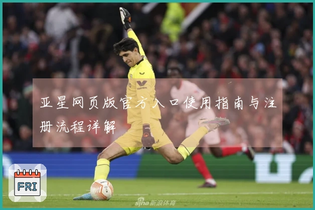 亚星网页版官方入口使用指南与注册流程详解