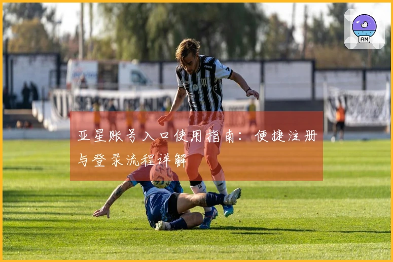 亚星账号入口使用指南：便捷注册与登录流程详解