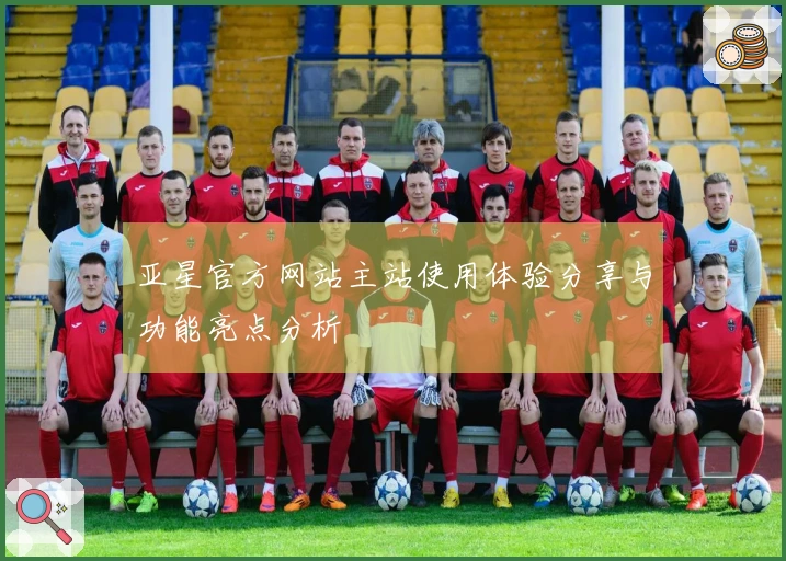 亚星官方网站主站使用体验分享与功能亮点分析