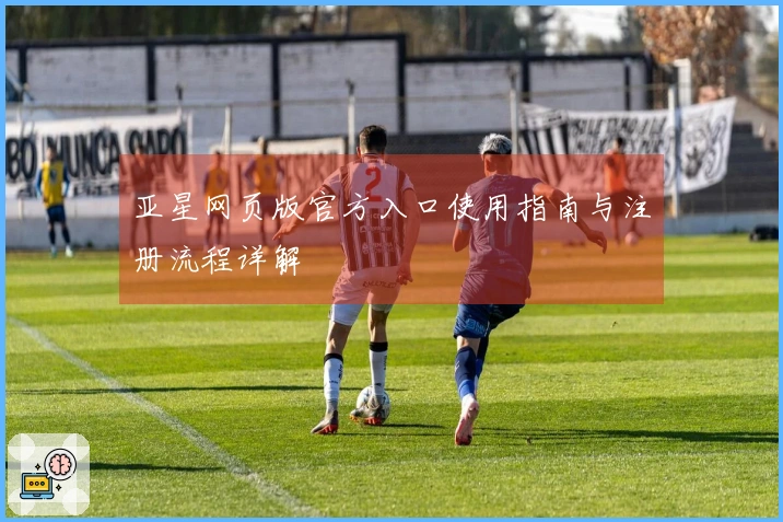 亚星网页版官方入口使用指南与注册流程详解