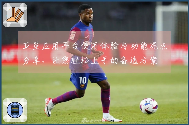 亚星应用平台使用体验与功能亮点分享，让您轻松上手的备选方案