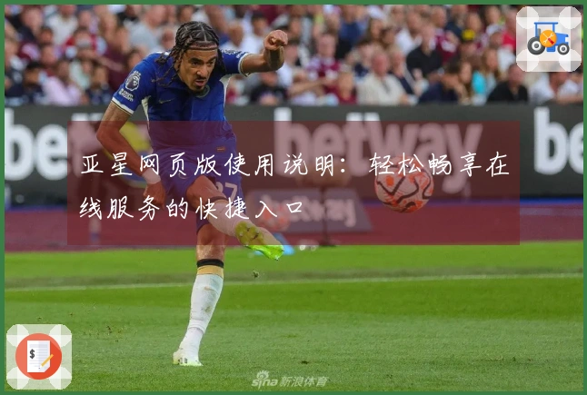 亚星网页版使用说明:轻松畅享在线服务的快捷入口