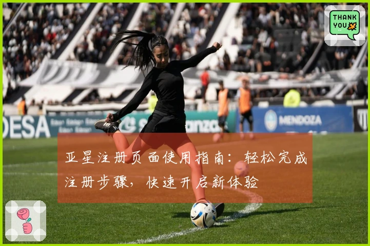 亚星注册页面使用指南:轻松完成注册步骤,快速开启新体验